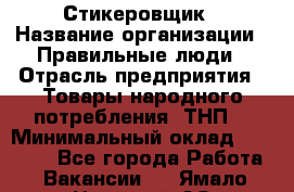 Стикеровщик › Название организации ­ Правильные люди › Отрасль предприятия ­ Товары народного потребления (ТНП) › Минимальный оклад ­ 30 000 - Все города Работа » Вакансии   . Ямало-Ненецкий АО,Губкинский г.